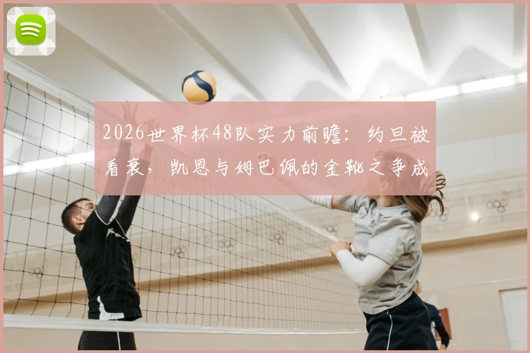 2026世界杯48队实力前瞻：约旦被看衰，凯恩与姆巴佩的金靴之争成焦点