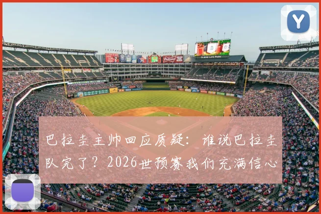 巴拉圭主帅回应质疑：谁说巴拉圭队完了？2026世预赛我们充满信心，附最新阵容与战术分析