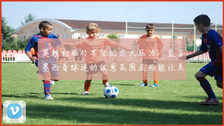 奥赖利面对客场的巨大压力，直言墨西哥球迷的敌意氛围反而能让美国队超水平发挥，2026世界杯前值得关注