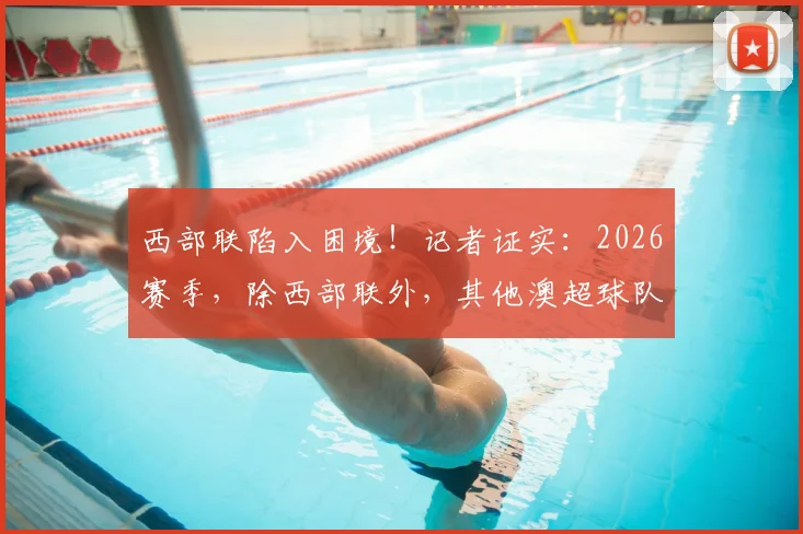 西部联陷入困境!记者证实:2026赛季,除西部联外,其他澳超球队均已满足参赛资格