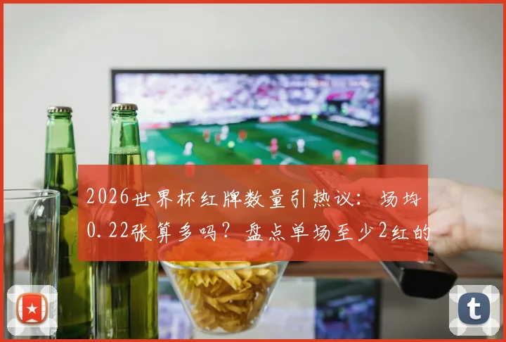 2026世界杯红牌数量引热议：场均0.22张算多吗？盘点单场至少2红的经典对决