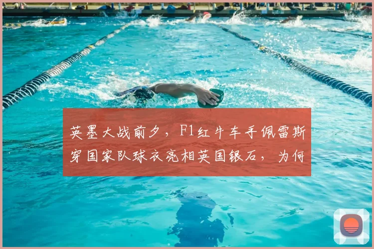 英墨大战前夕，F1红牛车手佩雷斯穿国家队球衣亮相英国银石，为何引爆热议？