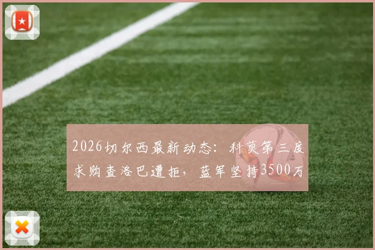 2026切尔西最新动态:科莫第三度求购查洛巴遭拒,蓝军坚持3500万镑转会费,球员未来去向何方?