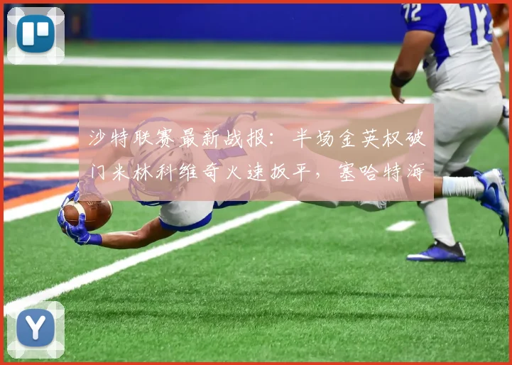 沙特联赛最新战报：半场金英权破门米林科维奇火速扳平，塞哈特海湾1-1利雅得新月，实时赛况解析