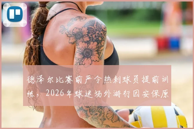 德泽尔比赛前严令热刺球员提前训练，2026年球迷场外游行因安保原因取消详情解读