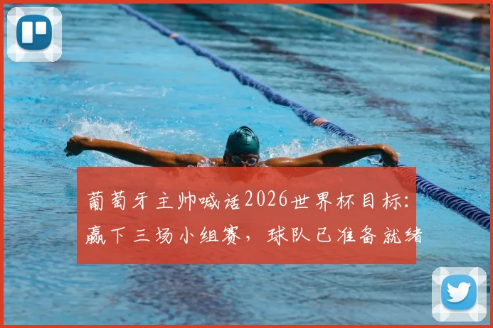 葡萄牙主帅喊话2026世界杯目标：赢下三场小组赛，球队已准备就绪