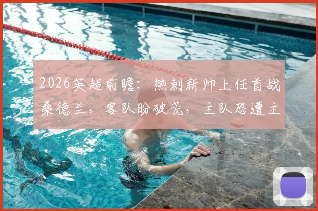 2026英超前瞻：热刺新帅上任首战桑德兰，客队盼破荒，主队恐遭主场四连败