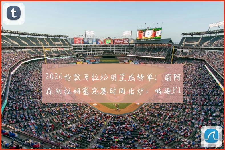 2026伦敦马拉松明星成绩单：前阿森纳拉姆塞完赛时间出炉，略逊F1冠军维特尔