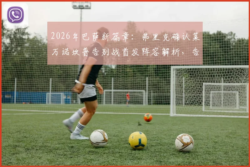 2026年巴萨新篇章：弗里克确认莱万诺坎普告别战首发阵容解析，告别仪式时间点与看点前瞻