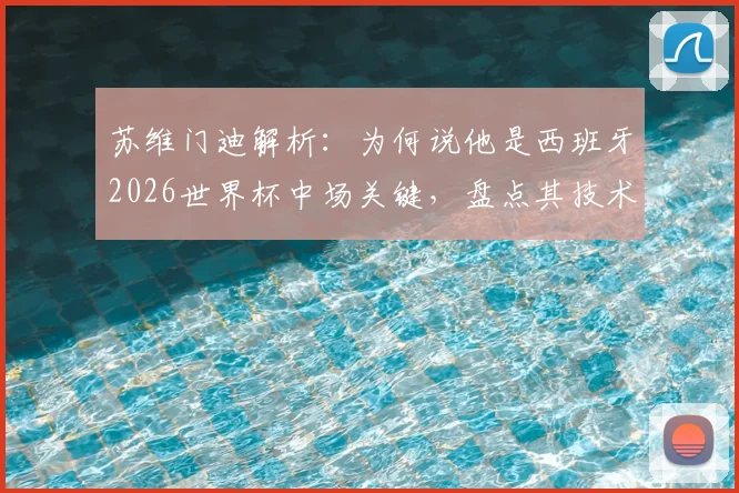 苏维门迪解析：为何说他是西班牙2026世界杯中场关键，盘点其技术特点与皇家社会表现