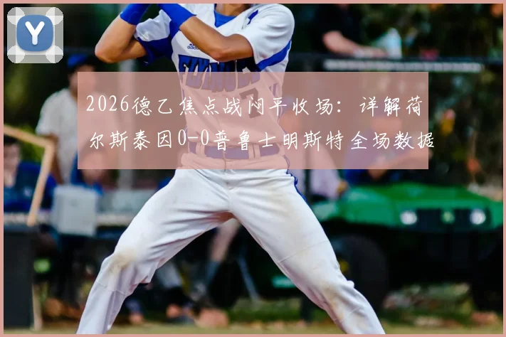 2026德乙焦点战闷平收场：详解荷尔斯泰因0-0普鲁士明斯特全场数据与战术得失