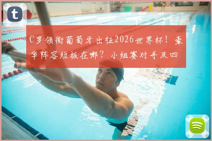 C罗领衔葡萄牙出征2026世界杯！豪华阵容短板在哪？小组赛对手及四强前景深度分析