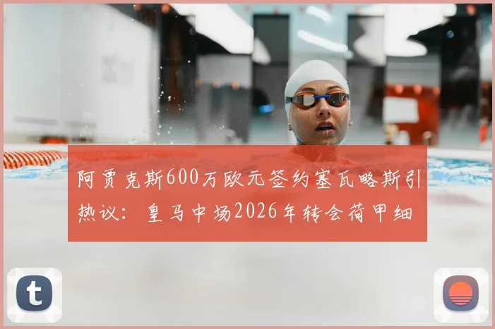 阿贾克斯600万欧元签约塞瓦略斯引热议：皇马中场2026年转会荷甲细节曝光