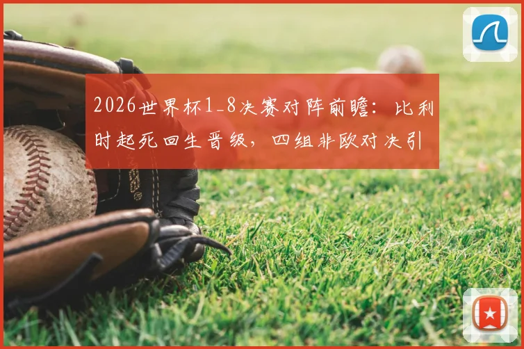 2026世界杯1_8决赛对阵前瞻：比利时起死回生晋级，四组非欧对决引爆看点，仅荷兰队遗憾出局