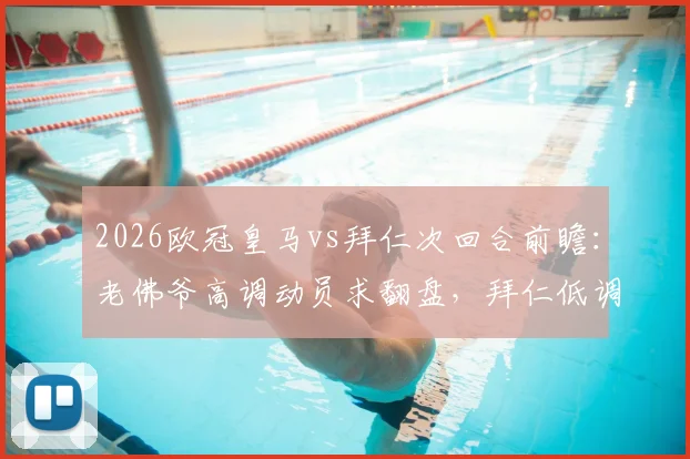 2026欧冠皇马vs拜仁次回合前瞻：老佛爷高调动员求翻盘，拜仁低调备战显谨慎
