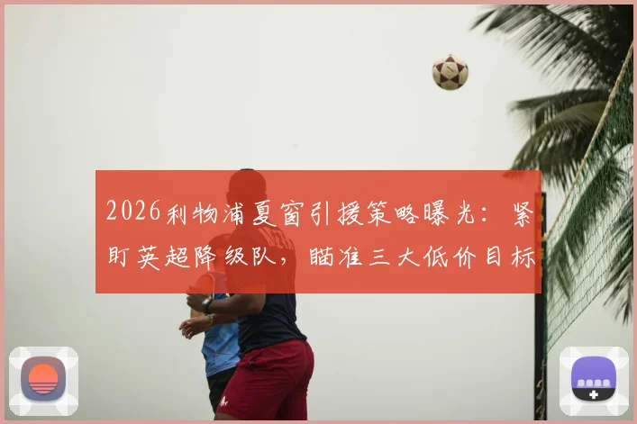 2026利物浦夏窗引援策略曝光：紧盯英超降级队，瞄准三大低价目标球员名单