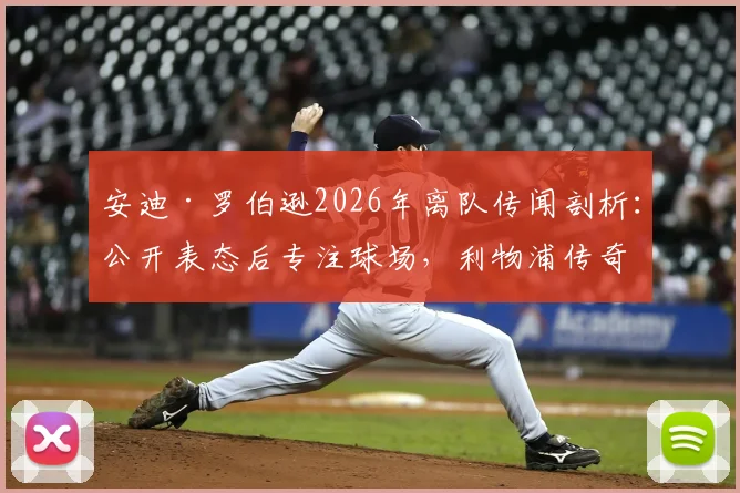 安迪·罗伯逊2026年离队传闻剖析：公开表态后专注球场，利物浦传奇地位由谁定义？