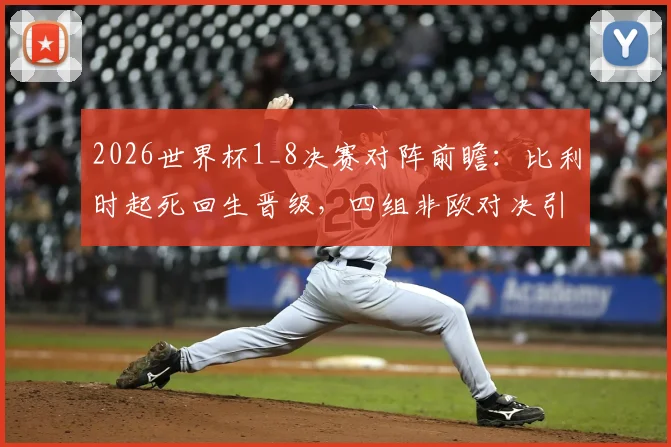 2026世界杯1_8决赛对阵前瞻：比利时起死回生晋级，四组非欧对决引爆看点，仅荷兰队遗憾出局