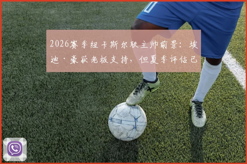 2026赛季纽卡斯尔联主帅前景：埃迪·豪获老板支持，但夏季评估已成定局