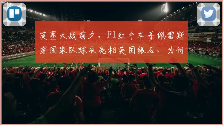 英墨大战前夕，F1红牛车手佩雷斯穿国家队球衣亮相英国银石，为何引爆热议？